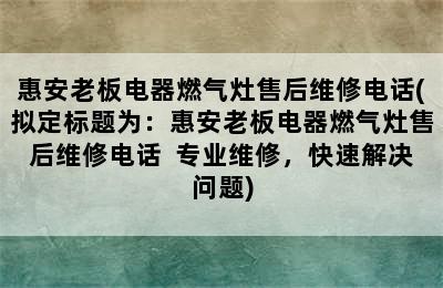 惠安老板电器燃气灶售后维修电话(拟定标题为：惠安老板电器燃气灶售后维修电话  专业维修，快速解决问题)